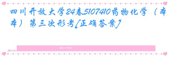 四川开放大学24春5107410药物化学（本）第三次形考[正确答案]