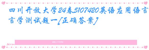 四川开放大学24春5107420英语应用语言学测试题一[正确答案]