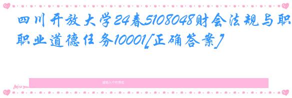 四川开放大学24春5108048财会法规与职业道德任务10001[正确答案]