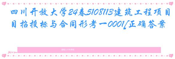 四川开放大学24春5108113建筑工程项目招投标与合同形考一0001[正确答案]