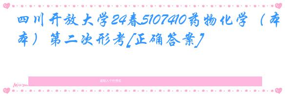 四川开放大学24春5107410药物化学（本）第二次形考[正确答案]