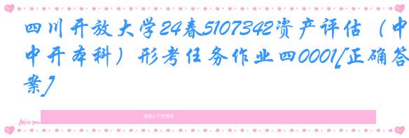 四川开放大学24春5107342资产评估（中开本科）形考任务作业四0001[正确答案]