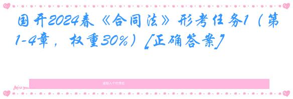 国开2024春《合同法》形考任务1（第1-4章，权重30%）[正确答案]