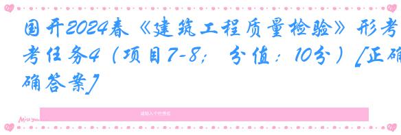 国开2024春《建筑工程质量检验》形考任务4（项目7-8； 分值：10分）[正确答案]