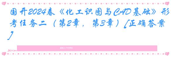 国开2024春《化工识图与CAD基础》形考任务二（第2章，第3章）[正确答案]