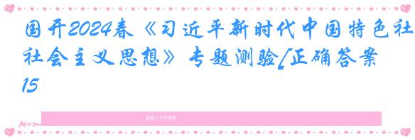 国开2024春《习近平新时代中国特色社会主义思想》专题测验[正确答案]15