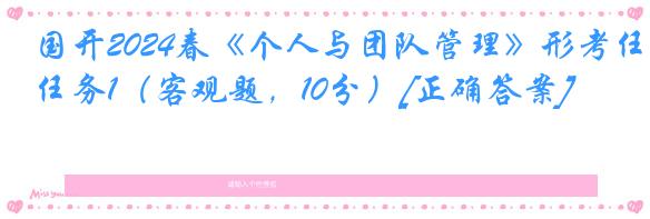 国开2024春《个人与团队管理》形考任务1（客观题，10分）[正确答案]