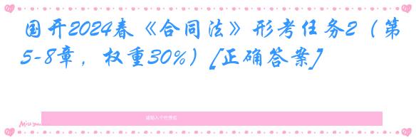 国开2024春《合同法》形考任务2（第5-8章，权重30%）[正确答案]