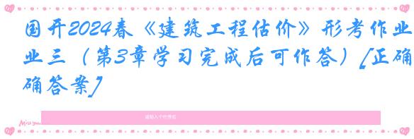 国开2024春《建筑工程估价》形考作业三（第3章学习完成后可作答）[正确答案]