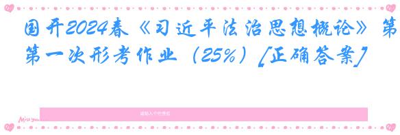 国开2024春《习近平法治思想概论》第一次形考作业（25%）[正确答案]