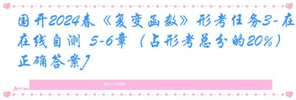 国开2024春《复变函数》形考任务3-在线自测  5-6章（占形考总分的20%）[正确答案]