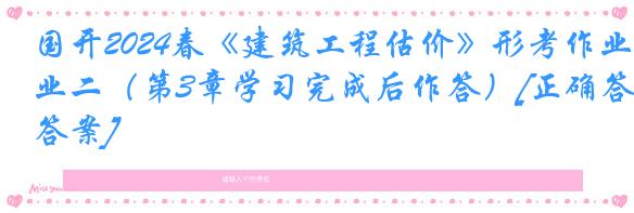 国开2024春《建筑工程估价》形考作业二（第3章学习完成后作答）[正确答案]