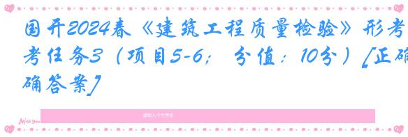 国开2024春《建筑工程质量检验》形考任务3（项目5-6； 分值：10分）[正确答案]