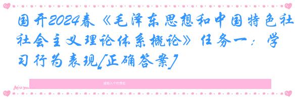 国开2024春《毛泽东思想和中国特色社会主义理论体系概论》任务一：学习行为表现[正确答案]