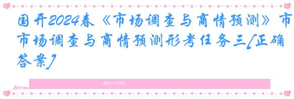 国开2024春《市场调查与商情预测》市场调查与商情预测形考任务三[正确答案]