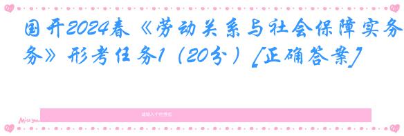 国开2024春《劳动关系与社会保障实务》形考任务1（20分）[正确答案]