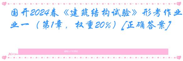 国开2024春《建筑结构试验》形考作业一（第1章，权重20%）[正确答案]