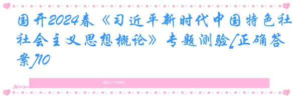 国开2024春《习近平新时代中国特色社会主义思想概论》专题测验[正确答案]10