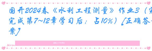 国开2024春《水利工程测量》作业3（完成第7~12章学习后；占10%）[正确答案]