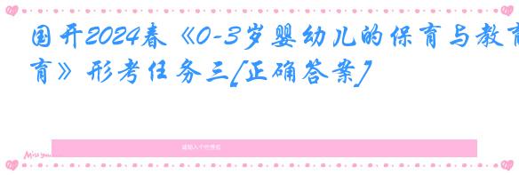 国开2024春《0-3岁婴幼儿的保育与教育》形考任务三[正确答案]