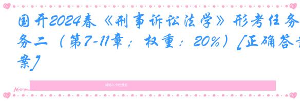 国开2024春《刑事诉讼法学》形考任务二（第7-11章；权重：20%）[正确答案]