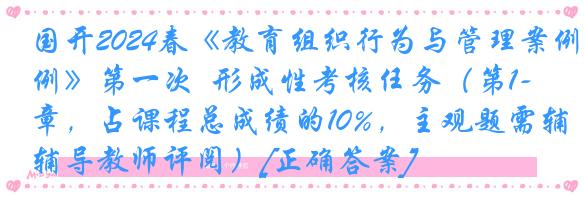 国开2024春《教育组织行为与管理案例》第一次  形成性考核任务（第1-2章，占课程总成绩的10%，主观题需辅导教师评阅）[正确答案]