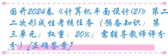 国开2024春《计算机平面设计(2)》第二次形成性考核任务（预备知识：第三单元；权重：20%；需辅导教师评分）[正确答案]