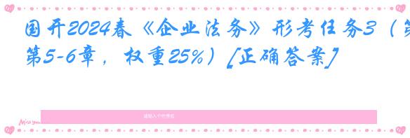 国开2024春《企业法务》形考任务3（第5-6章，权重25%）[正确答案]