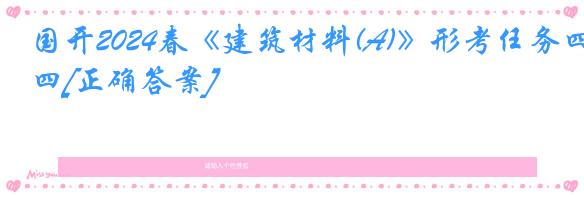 国开2024春《建筑材料(A)》形考任务四[正确答案]