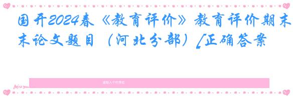 国开2024春《教育评价》教育评价期末论文题目（河北分部）[正确答案]