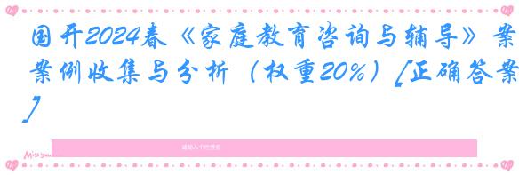 国开2024春《家庭教育咨询与辅导》案例收集与分析（权重20%）[正确答案]