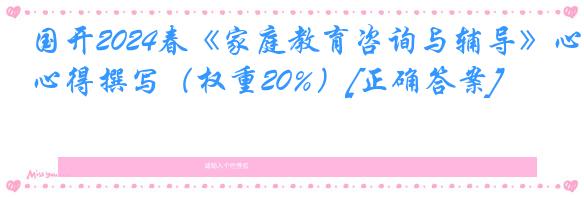 国开2024春《家庭教育咨询与辅导》心得撰写（权重20%）[正确答案]