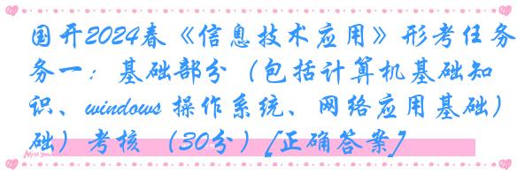 国开2024春《信息技术应用》形考任务一：基础部分（包括计算机基础知识、windows 操作系统、网络应用基础）考核 （30分）[正确答案]