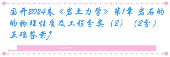 国开2024春《岩土力学》第1章 岩石的物理性质及工程分类（2）（2分）[正确答案]