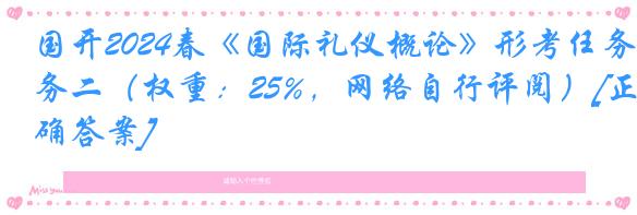 国开2024春《国际礼仪概论》形考任务二（权重：25%，网络自行评阅）[正确答案]