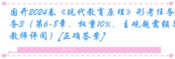 国开2024春《现代教育原理》形考任务3（第6-8章，权重10%，主观题需辅导教师评阅）[正确答案]