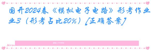 国开2024春《模拟电子电路》形考作业3（形考占比20%）[正确答案]