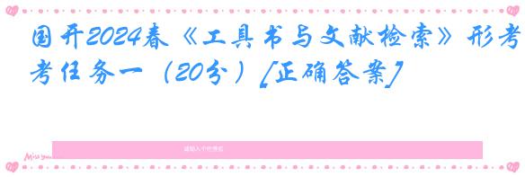 国开2024春《工具书与文献检索》形考任务一（20分）[正确答案]