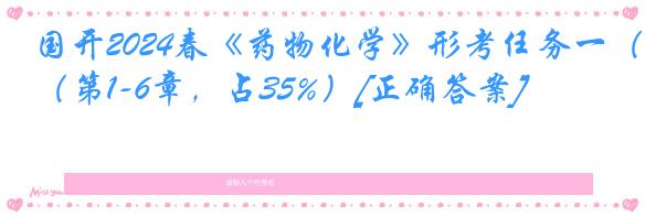 国开2024春《药物化学》形考任务一（第1-6章，占35%）[正确答案]