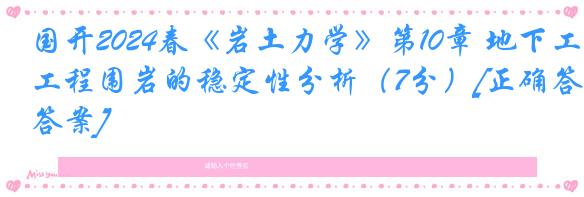 国开2024春《岩土力学》第10章 地下工程围岩的稳定性分析（7分）[正确答案]