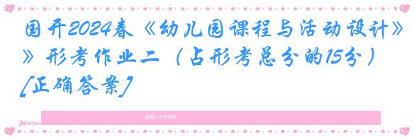 国开2024春《幼儿园课程与活动设计》形考作业二（占形考总分的15分）[正确答案]