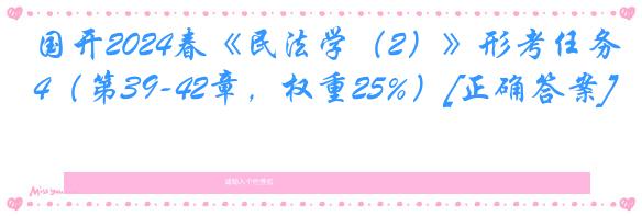 国开2024春《民法学（2）》形考任务4（第39-42章，权重25%）[正确答案]