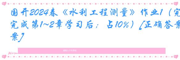 国开2024春《水利工程测量》作业1（完成第1~2章学习后；占10%）[正确答案]