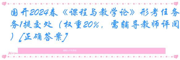 国开2024春《课程与教学论》形考任务1提交处（权重20%，需辅导教师评阅）[正确答案]