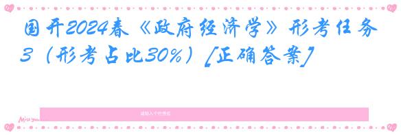 国开2024春《政府经济学》形考任务3（形考占比30%）[正确答案]