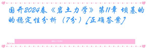 国开2024春《岩土力学》第11章 坝基的稳定性分析（7分）[正确答案]