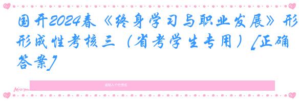 国开2024春《终身学习与职业发展》形成性考核三（省考学生专用）[正确答案]