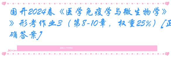 国开2024春《医学免疫学与微生物学》形考作业3（第8-10章，权重25%）[正确答案]