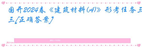 国开2024春《建筑材料(A)》形考任务三[正确答案]