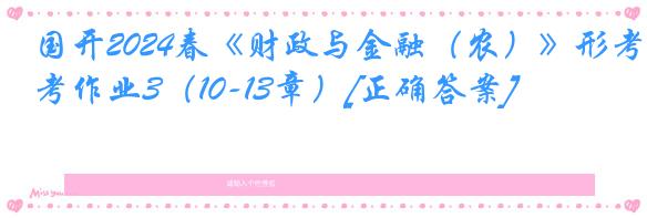 国开2024春《财政与金融（农）》形考作业3（10-13章）[正确答案]